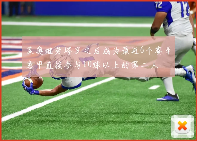 莱奥继劳塔罗之后成为最近6个赛季意甲直接参与10球以上的第二人