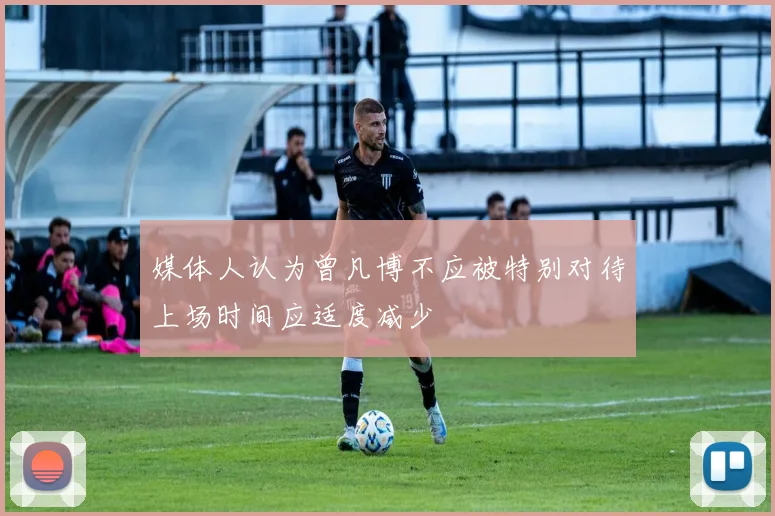 媒体人认为曾凡博不应被特别对待上场时间应适度减少