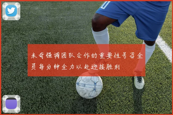 米奇强调团队合作的重要性号召全员每分钟全力以赴迎接胜利