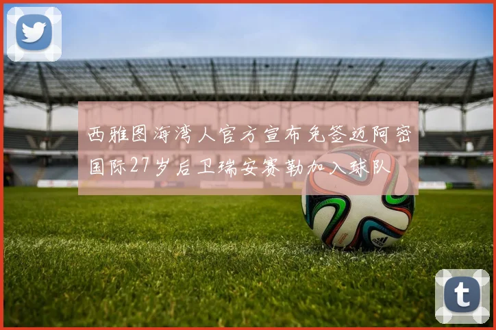 西雅图海湾人官方宣布免签迈阿密国际27岁后卫瑞安赛勒加入球队