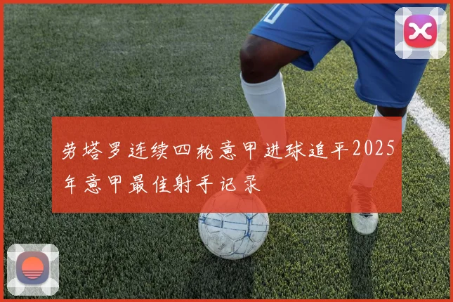 劳塔罗连续四轮意甲进球追平2025年意甲最佳射手记录