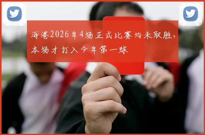海港2026年4场正式比赛均未取胜，本场才打入今年第一球