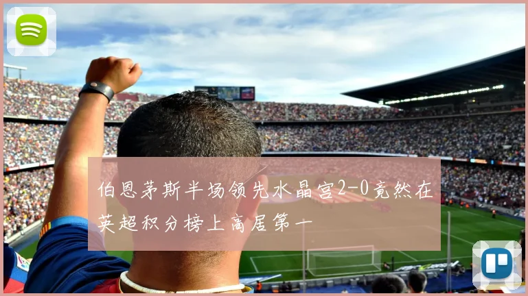 伯恩茅斯半场领先水晶宫2-0竟然在英超积分榜上高居第一