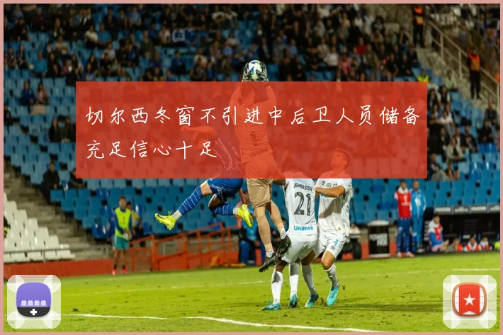 切尔西冬窗不引进中后卫人员储备充足信心十足