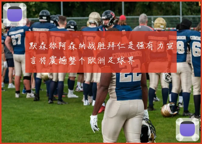 默森称阿森纳战胜拜仁是强有力宣言将震撼整个欧洲足球界