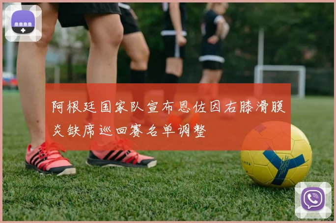 阿根廷国家队宣布恩佐因右膝滑膜炎缺席巡回赛名单调整