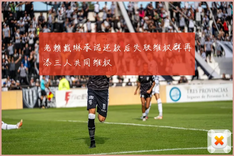 老赖戴琳承诺还款后失联维权群再添三人共同维权