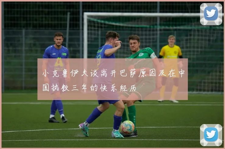 小克鲁伊夫谈离开巴萨原因及在中国执教三年的快乐经历
