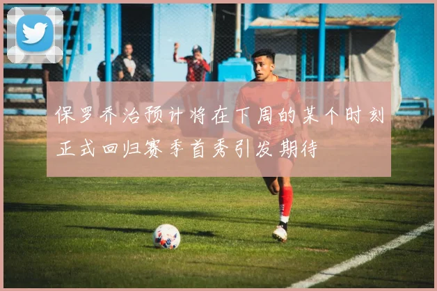 保罗乔治预计将在下周的某个时刻正式回归赛季首秀引发期待